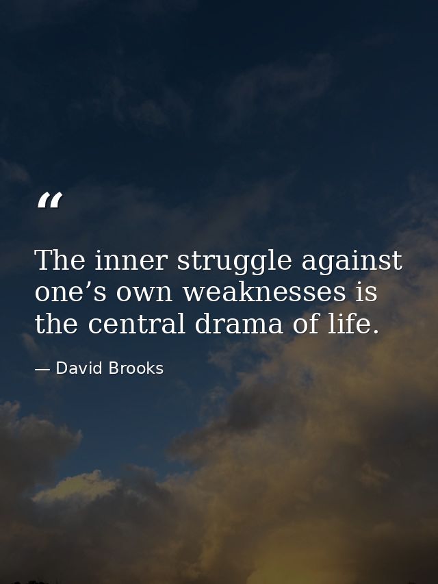 The inner struggle against one’s own weaknesses is the central drama of life. — David Brooks