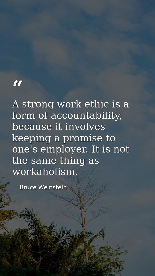 A strong work ethic is a form of accountability, because it involves keeping a promise to one's employer. It is not the  — Bruce Weinstein
