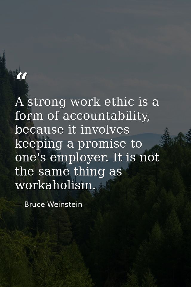 A strong work ethic is a form of accountability, because it involves keeping a promise to one's employer. It is not the  — Bruce Weinstein