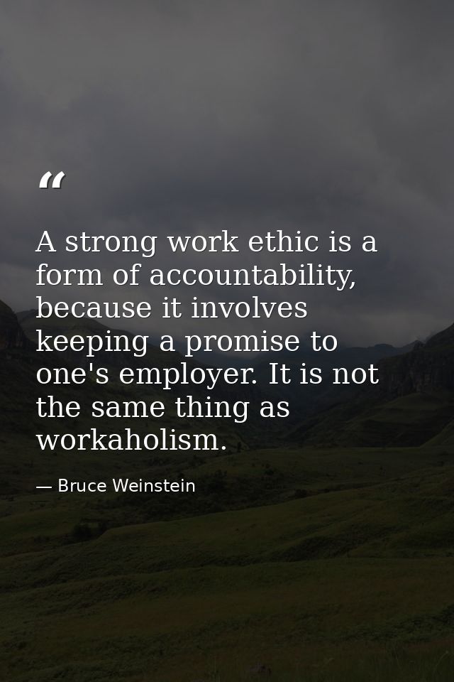 A strong work ethic is a form of accountability, because it involves keeping a promise to one's employer. It is not the  — Bruce Weinstein
