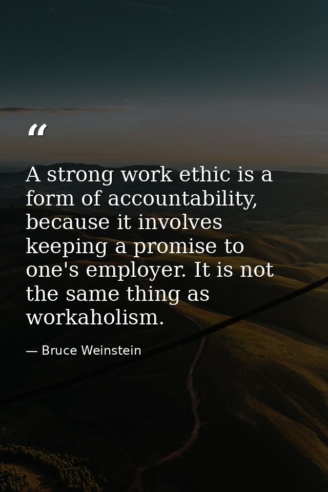 A strong work ethic is a form of accountability, because it involves keeping a promise to one's employer. It is not the  — Bruce Weinstein