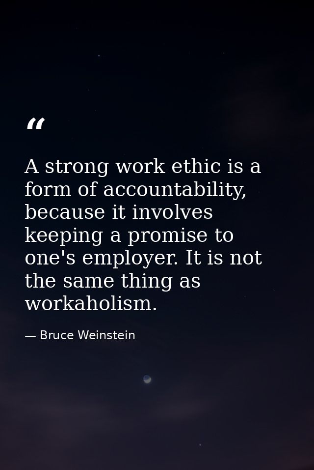 A strong work ethic is a form of accountability, because it involves keeping a promise to one's employer. It is not the  — Bruce Weinstein