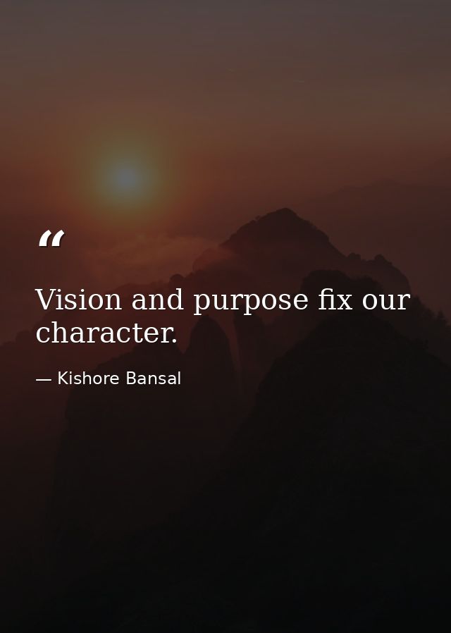 Vision and purpose fix our character. — Kishore Bansal