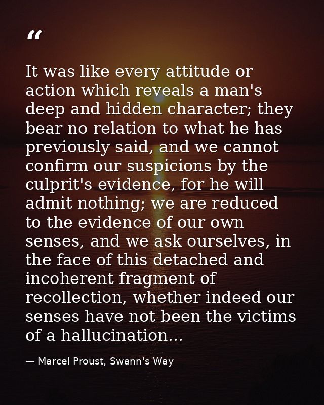 It was like every attitude or action which reveals a man's deep and hidden character; they bear no relation to what he h — Marcel Proust, Swann's Way