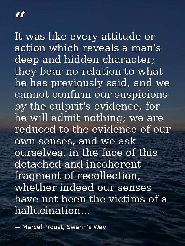 It was like every attitude or action which reveals a man's deep and hidden character; they bear no relation to what he h — Marcel Proust, Swann's Way