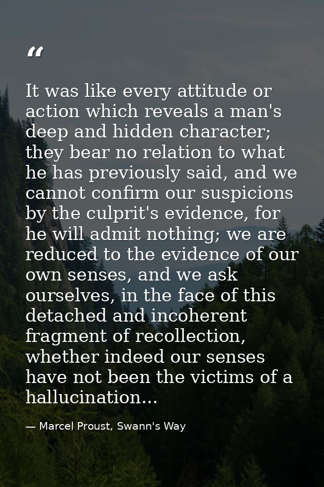 It was like every attitude or action which reveals a man's deep and hidden character; they bear no relation to what he h — Marcel Proust, Swann's Way