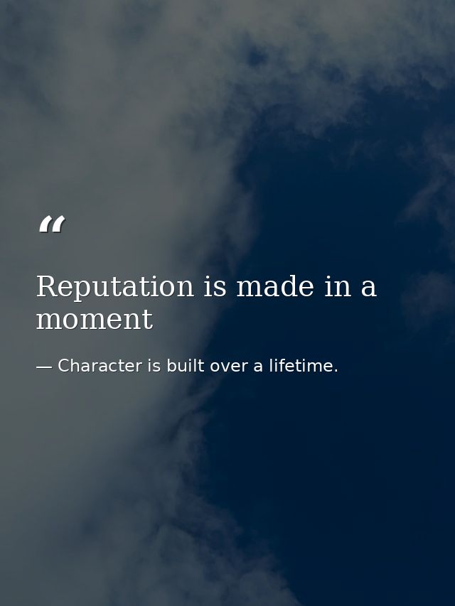 Reputation is made in a moment — Character is built over a lifetime.