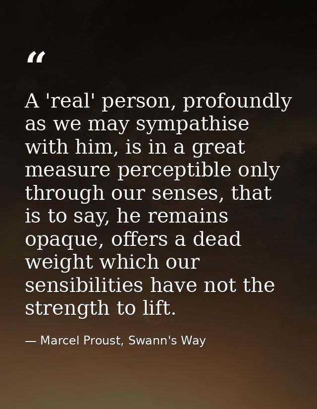 A 'real' person, profoundly as we may sympathise with him, is in a great measure perceptible only through our senses, th — Marcel Proust, Swann's Way