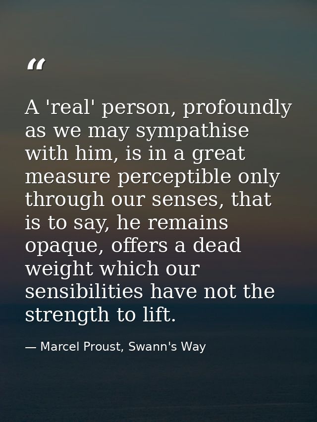A 'real' person, profoundly as we may sympathise with him, is in a great measure perceptible only through our senses, th — Marcel Proust, Swann's Way