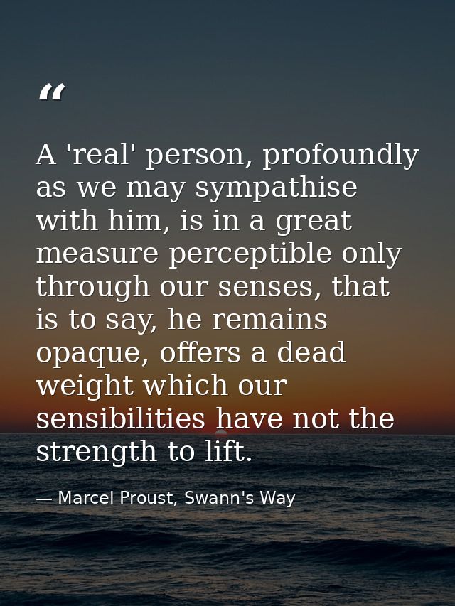 A 'real' person, profoundly as we may sympathise with him, is in a great measure perceptible only through our senses, th — Marcel Proust, Swann's Way
