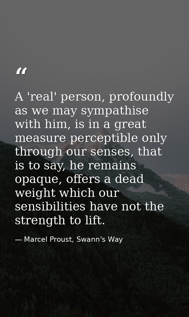 A 'real' person, profoundly as we may sympathise with him, is in a great measure perceptible only through our senses, th — Marcel Proust, Swann's Way