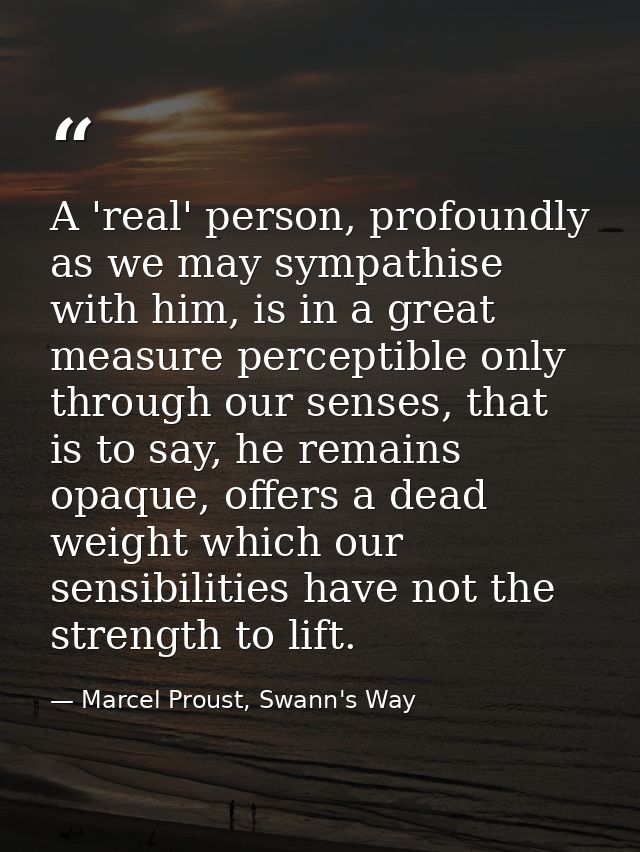 A 'real' person, profoundly as we may sympathise with him, is in a great measure perceptible only through our senses, th — Marcel Proust, Swann's Way
