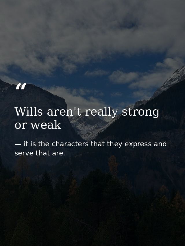 Wills aren't really strong or weak — it is the characters that they express and serve that are.