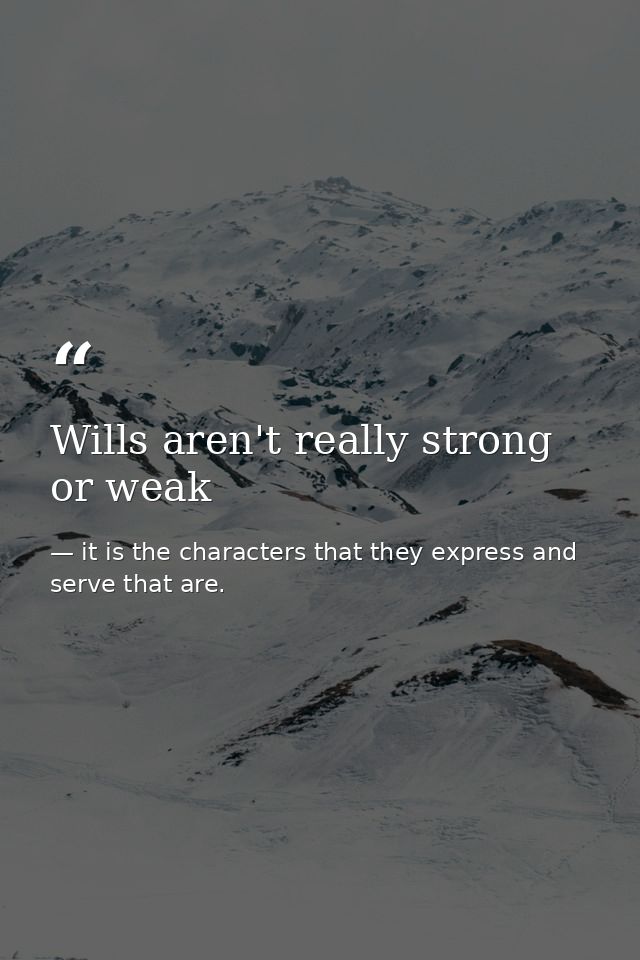 Wills aren't really strong or weak — it is the characters that they express and serve that are.