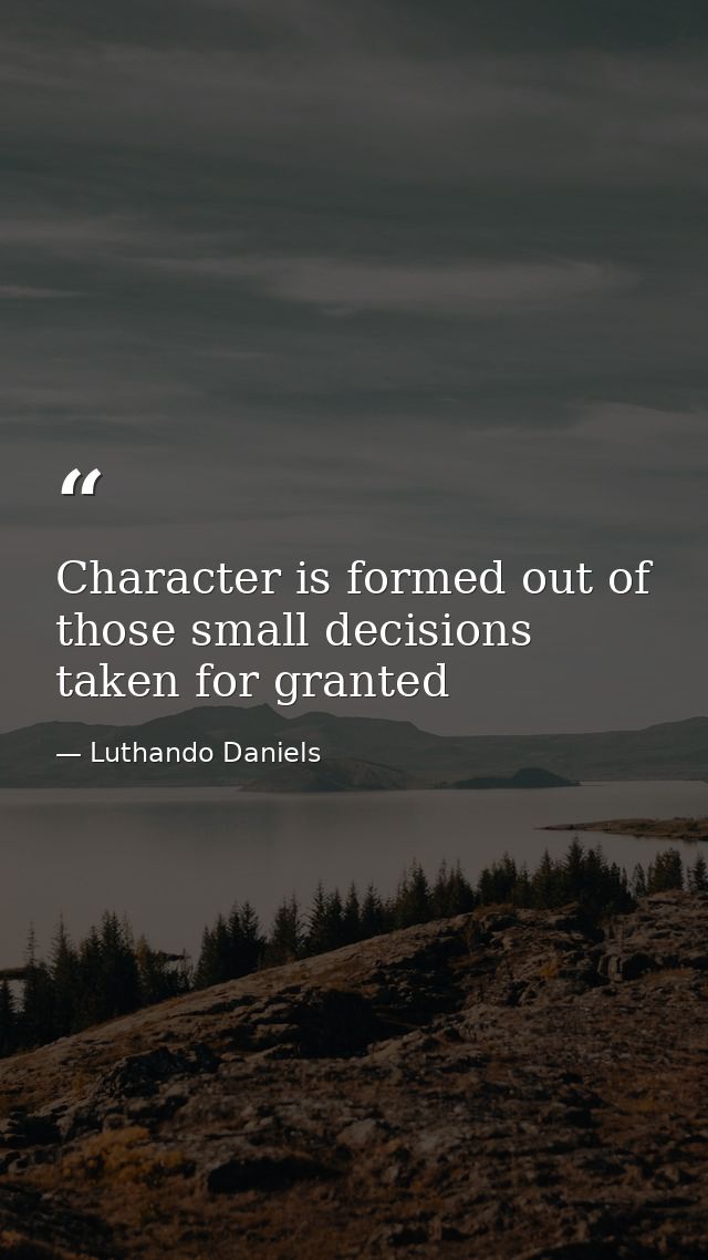 Character is formed out of those small decisions taken for granted — Luthando Daniels