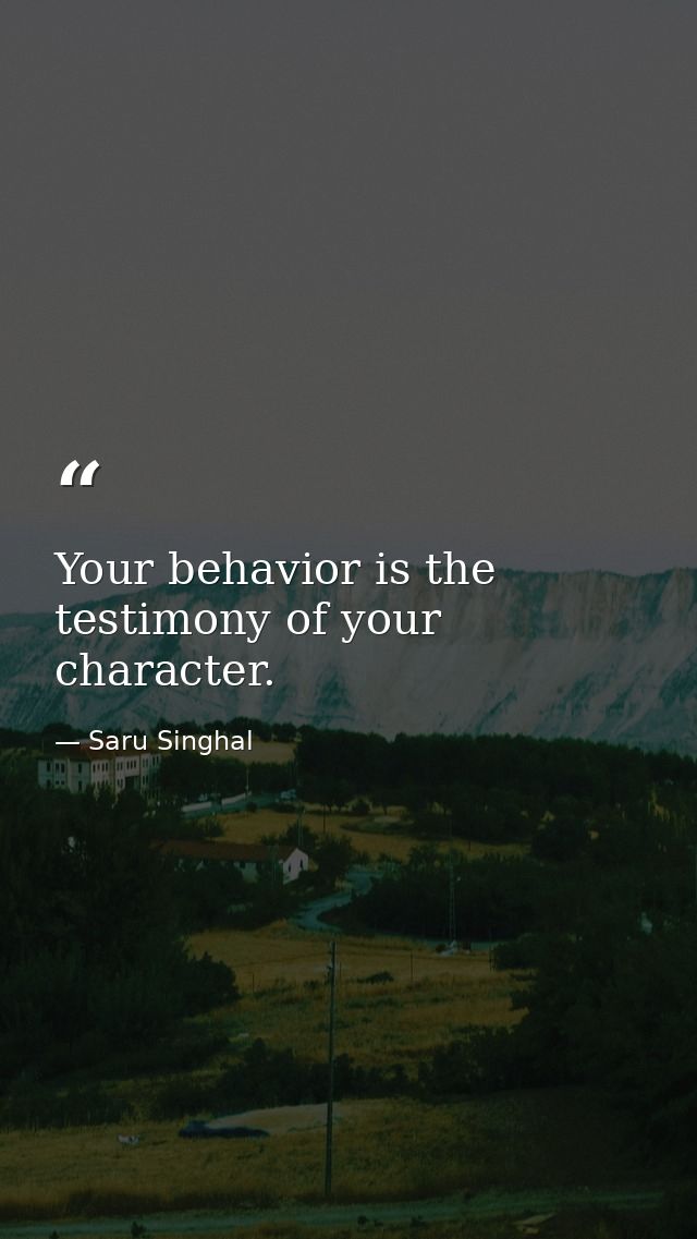Your behavior is the testimony of your character. — Saru Singhal