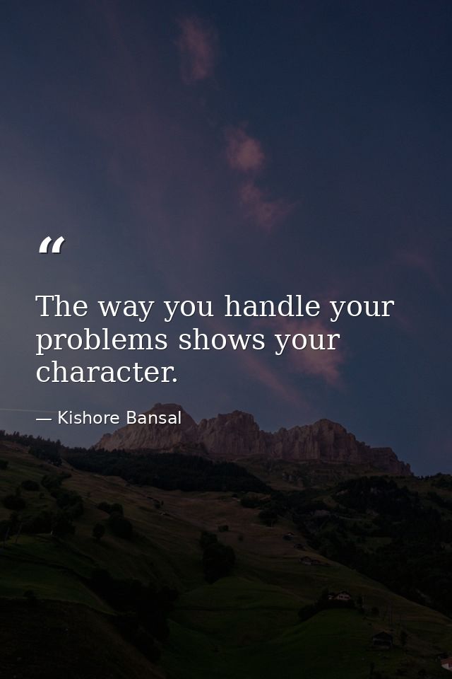 The way you handle your problems shows your character. — Kishore Bansal
