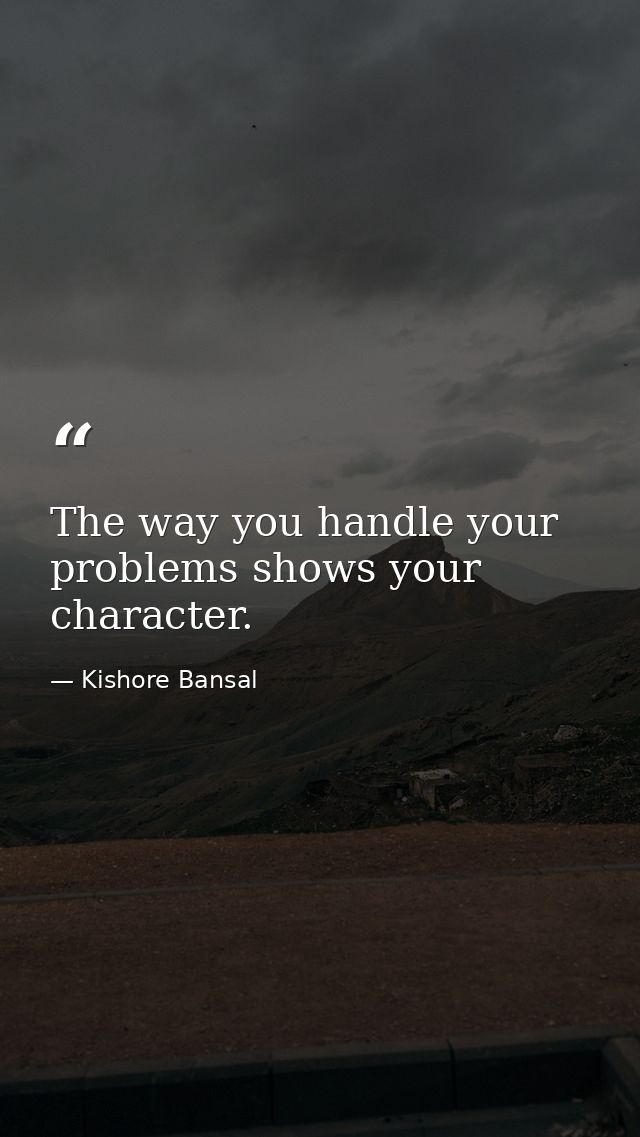 The way you handle your problems shows your character. — Kishore Bansal