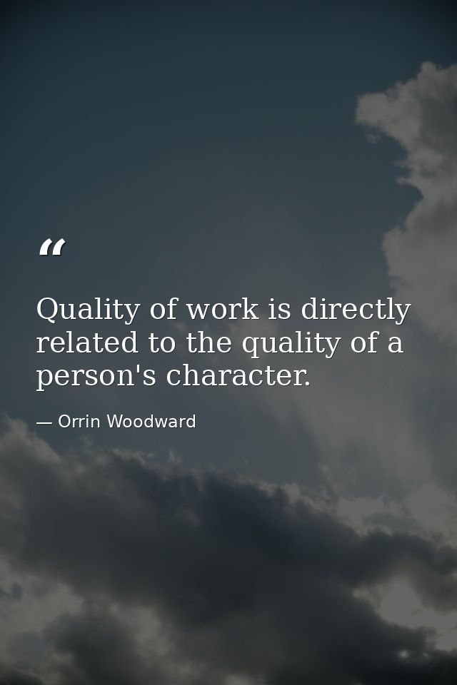 Quality of work is directly related to the quality of a person's character. — Orrin Woodward