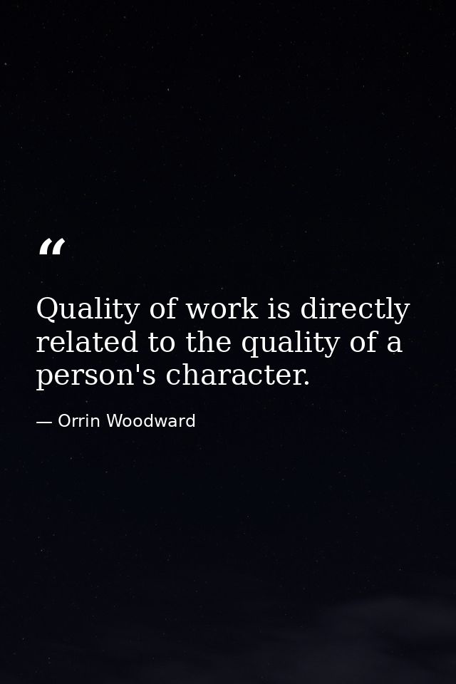 Quality of work is directly related to the quality of a person's character. — Orrin Woodward