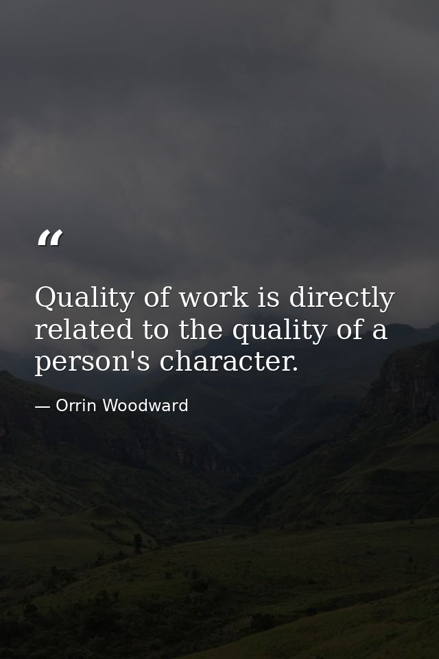 Quality of work is directly related to the quality of a person's character. — Orrin Woodward
