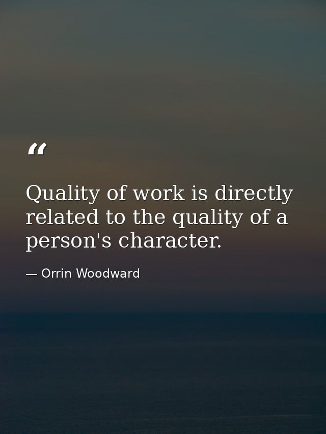 Quality of work is directly related to the quality of a person's character. — Orrin Woodward
