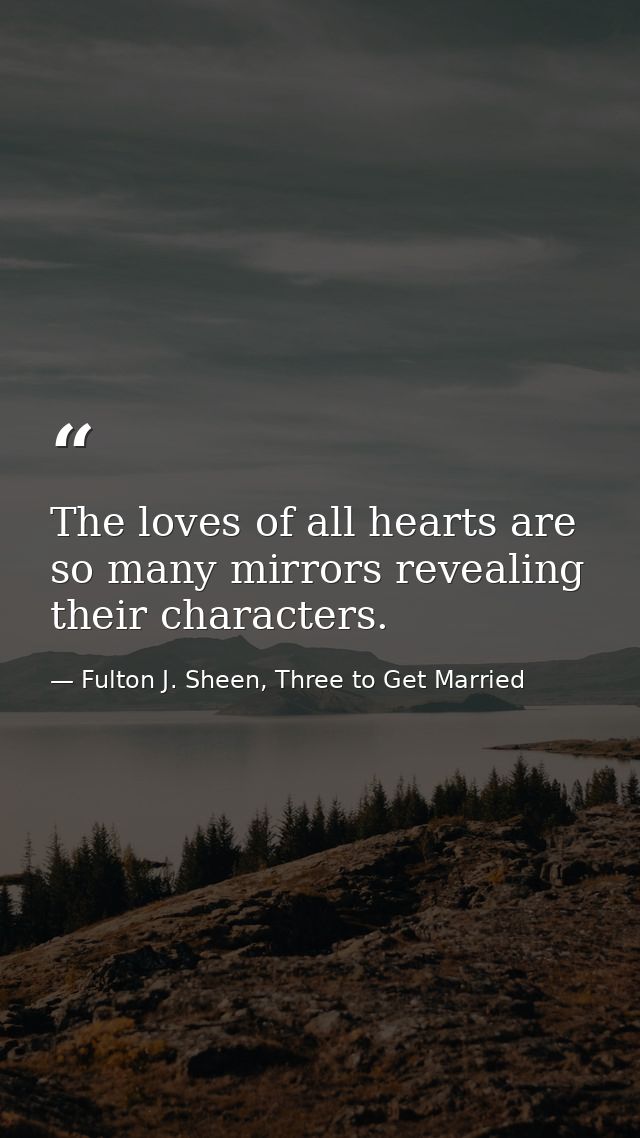 The loves of all hearts are so many mirrors revealing their characters. — Fulton J. Sheen, Three to Get Married