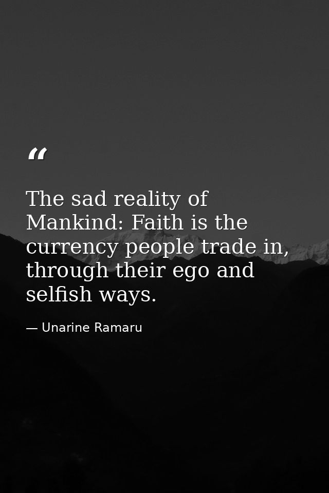 The sad reality of Mankind: Faith is the currency people trade in, through their ego and selfish ways. — Unarine Ramaru