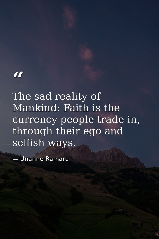 The sad reality of Mankind: Faith is the currency people trade in, through their ego and selfish ways. — Unarine Ramaru