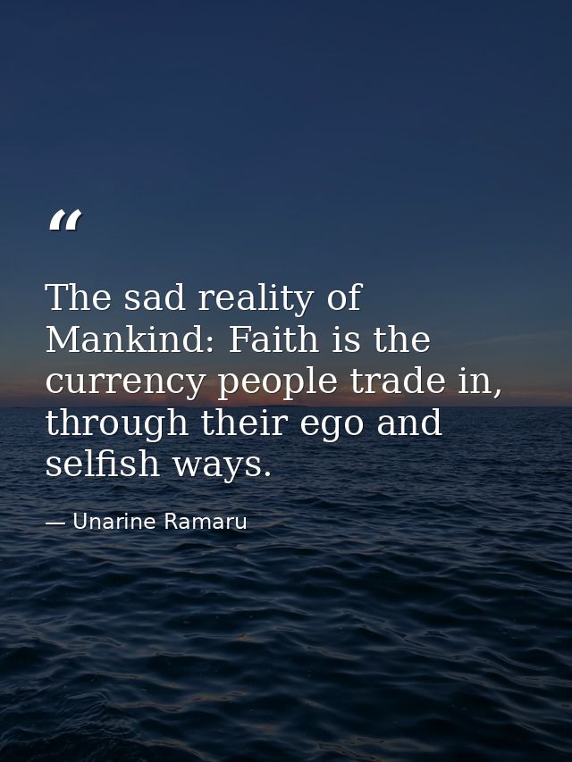 The sad reality of Mankind: Faith is the currency people trade in, through their ego and selfish ways. — Unarine Ramaru