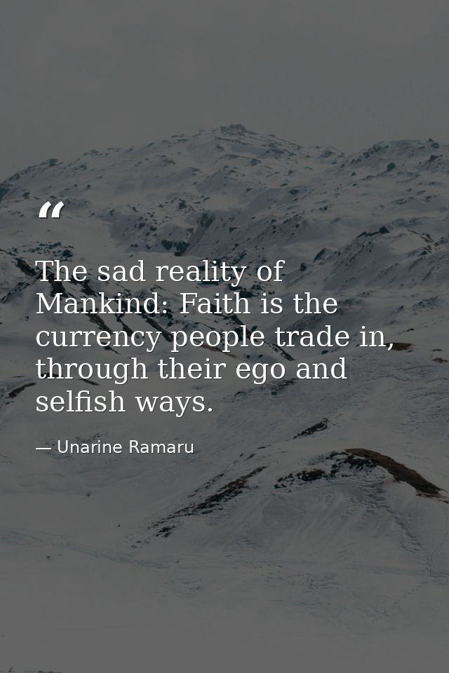 The sad reality of Mankind: Faith is the currency people trade in, through their ego and selfish ways. — Unarine Ramaru