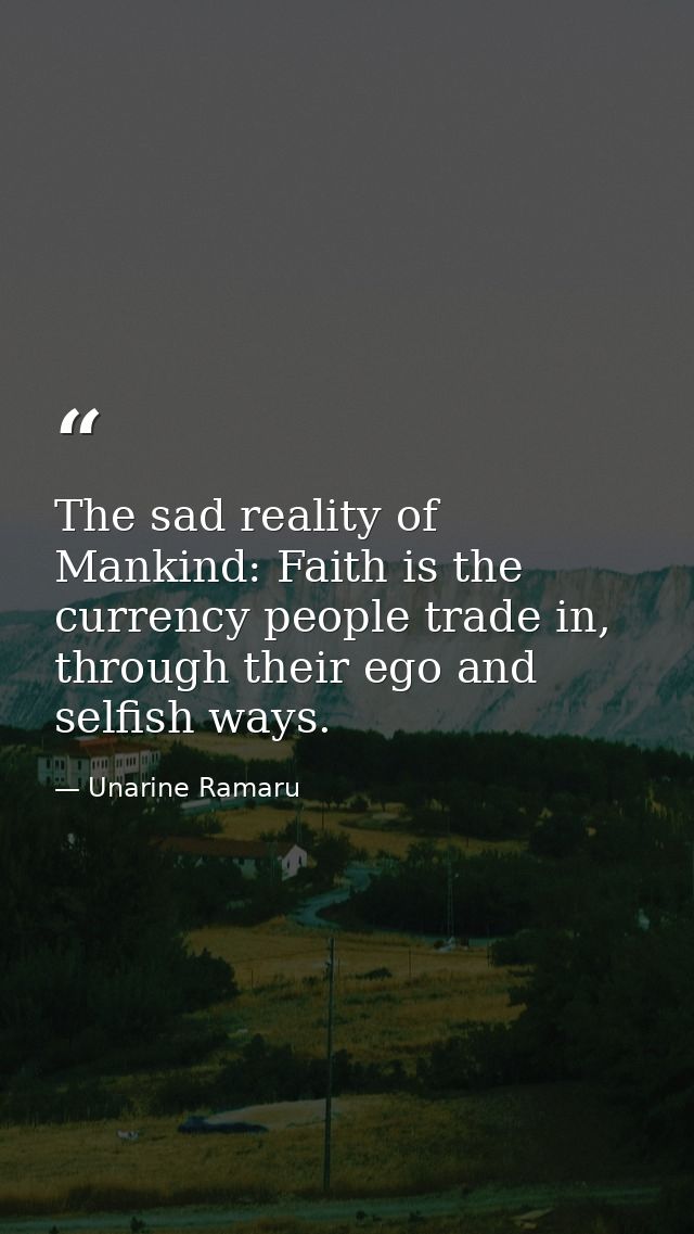 The sad reality of Mankind: Faith is the currency people trade in, through their ego and selfish ways. — Unarine Ramaru
