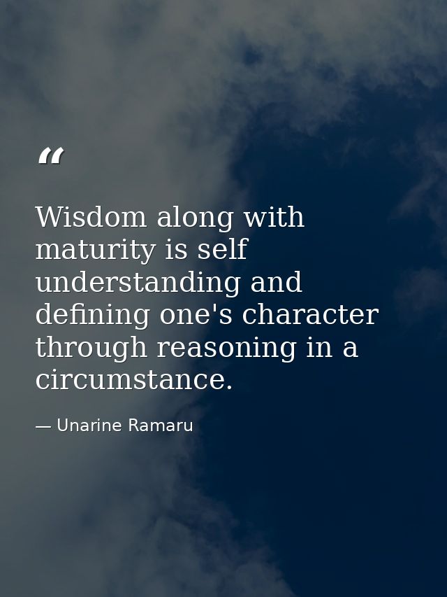 Wisdom along with maturity is self understanding and defining one's character through reasoning in a circumstance. — Unarine Ramaru