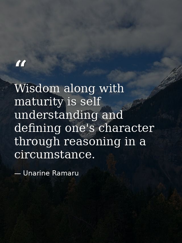 Wisdom along with maturity is self understanding and defining one's character through reasoning in a circumstance. — Unarine Ramaru