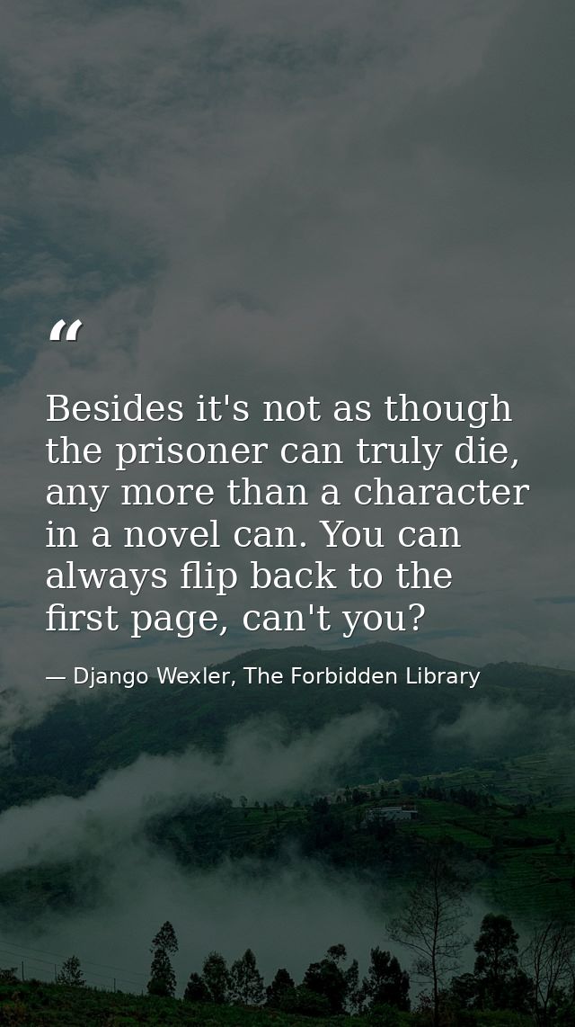 Besides it's not as though the prisoner can truly die, any more than a character in a novel can. You can always flip bac — Django Wexler, The Forbidden Library