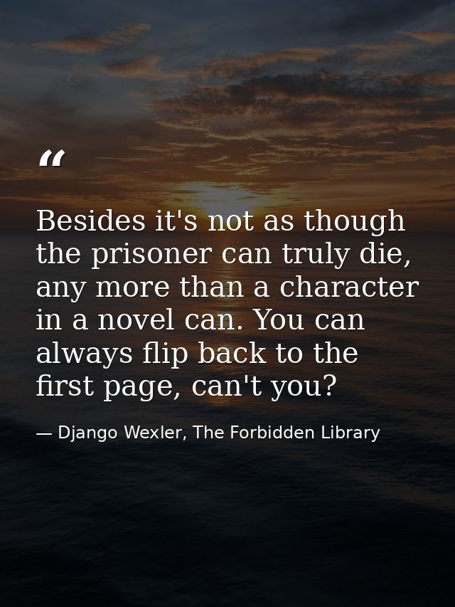 Besides it's not as though the prisoner can truly die, any more than a character in a novel can. You can always flip bac — Django Wexler, The Forbidden Library