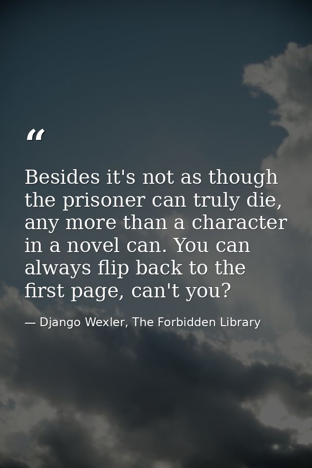 Besides it's not as though the prisoner can truly die, any more than a character in a novel can. You can always flip bac — Django Wexler, The Forbidden Library