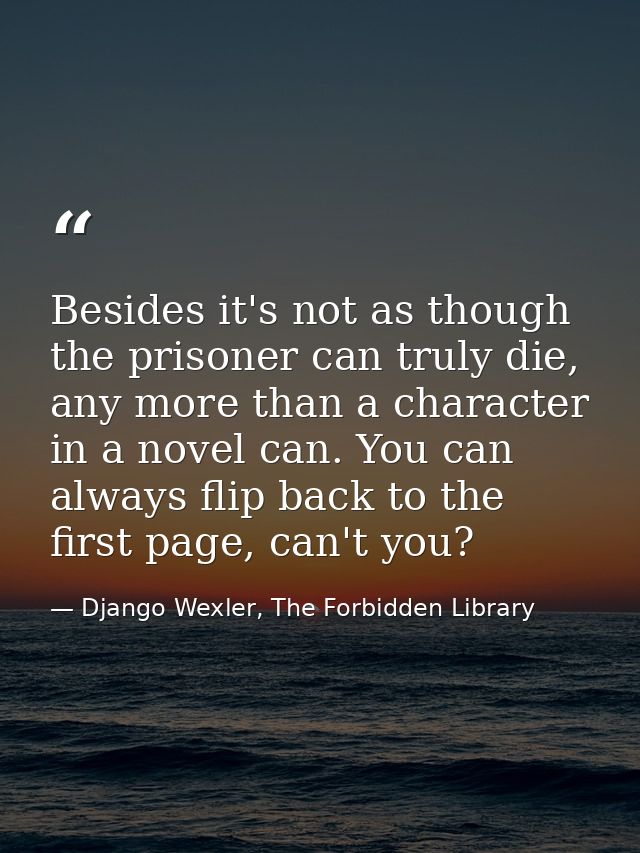 Besides it's not as though the prisoner can truly die, any more than a character in a novel can. You can always flip bac — Django Wexler, The Forbidden Library