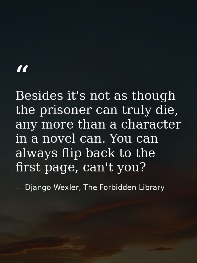 Besides it's not as though the prisoner can truly die, any more than a character in a novel can. You can always flip bac — Django Wexler, The Forbidden Library