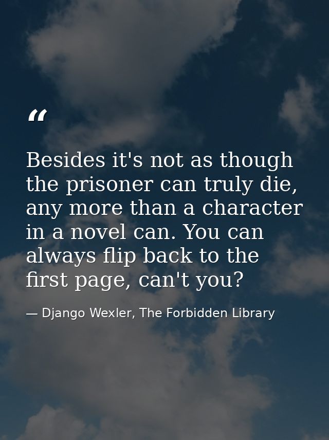 Besides it's not as though the prisoner can truly die, any more than a character in a novel can. You can always flip bac — Django Wexler, The Forbidden Library