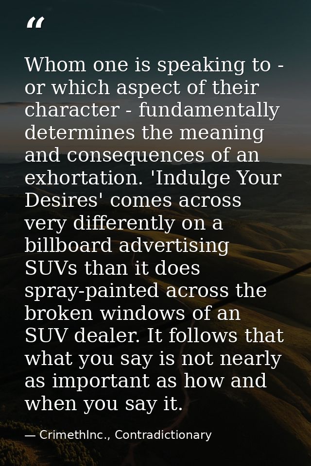 Whom one is speaking to - or which aspect of their character - fundamentally determines the meaning and consequences of  — CrimethInc., Contradictionary