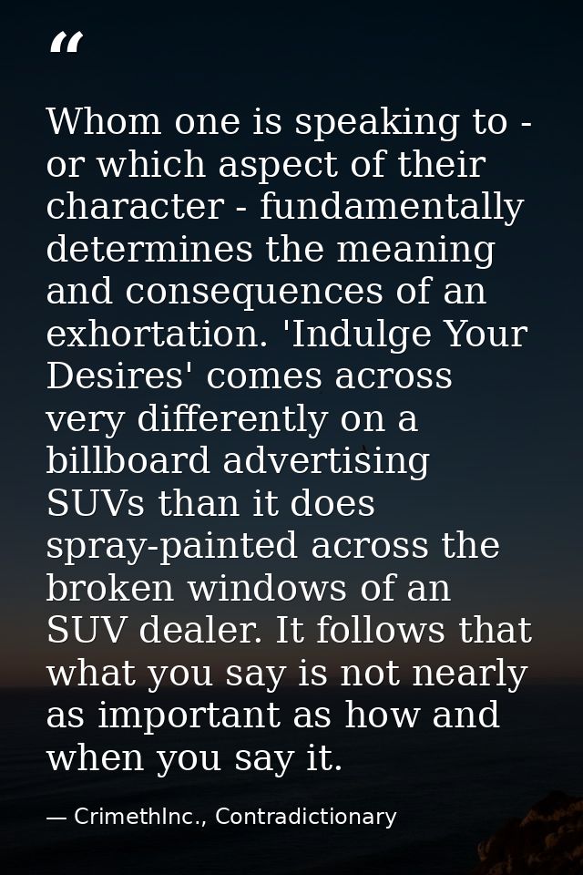 Whom one is speaking to - or which aspect of their character - fundamentally determines the meaning and consequences of  — CrimethInc., Contradictionary
