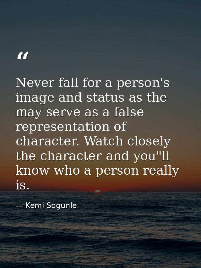 Never fall for a person's image and status as the may serve as a false representation of character. Watch closely the ch — Kemi Sogunle