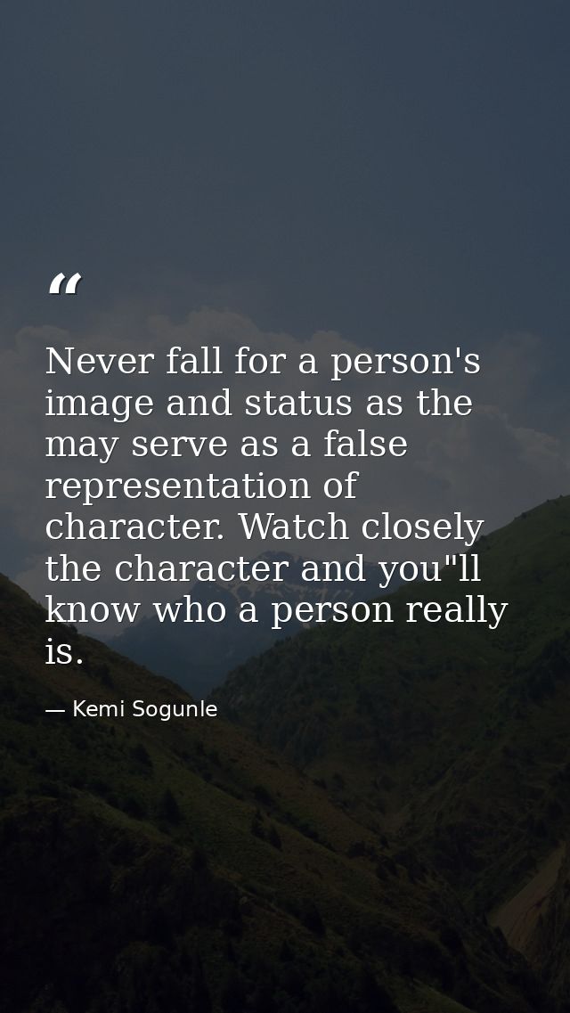 Never fall for a person's image and status as the may serve as a false representation of character. Watch closely the ch — Kemi Sogunle