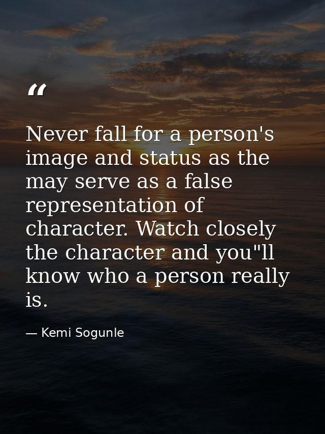 Never fall for a person's image and status as the may serve as a false representation of character. Watch closely the ch — Kemi Sogunle