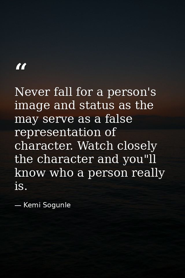 Never fall for a person's image and status as the may serve as a false representation of character. Watch closely the ch — Kemi Sogunle