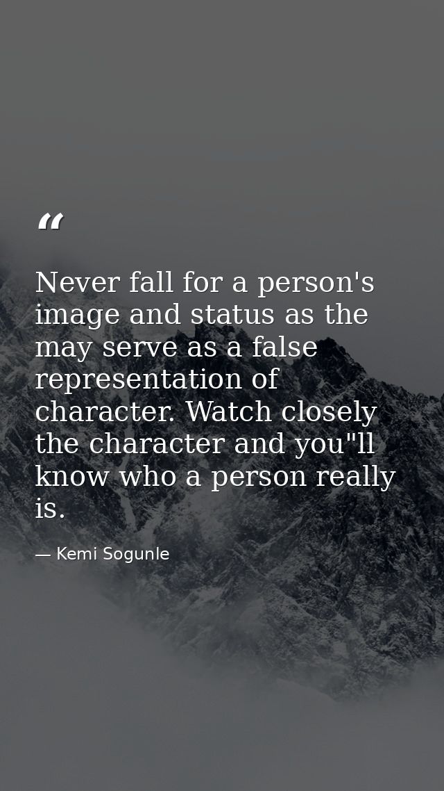 Never fall for a person's image and status as the may serve as a false representation of character. Watch closely the ch — Kemi Sogunle