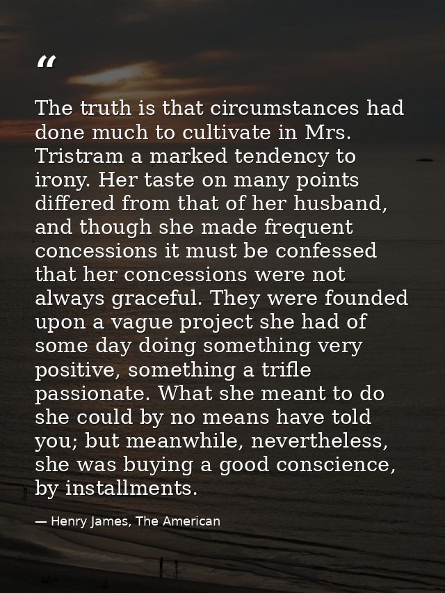 The truth is that circumstances had done much to cultivate in Mrs. Tristram a marked tendency to irony. Her taste on man — Henry James, The American