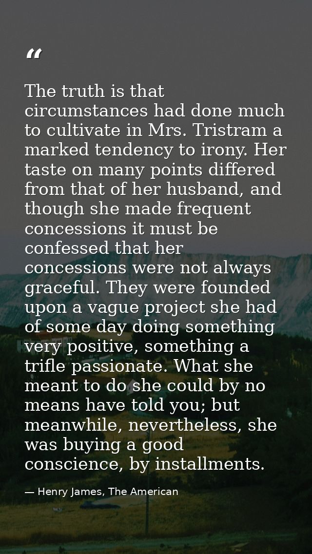 The truth is that circumstances had done much to cultivate in Mrs. Tristram a marked tendency to irony. Her taste on man — Henry James, The American