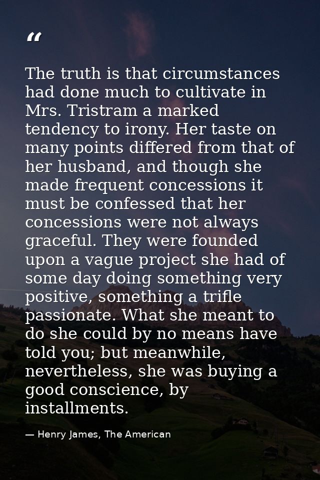 The truth is that circumstances had done much to cultivate in Mrs. Tristram a marked tendency to irony. Her taste on man — Henry James, The American